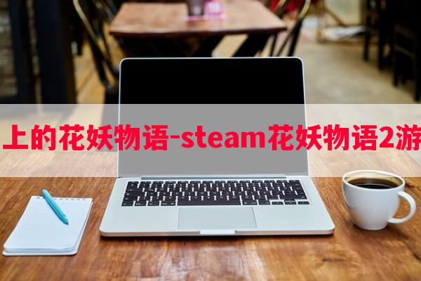 steam上的花妖物语-steam花妖物语2游戏攻略