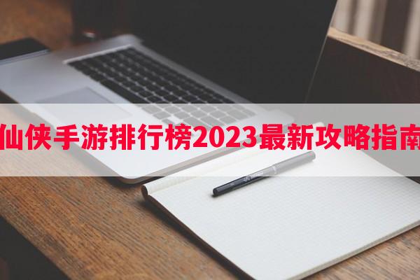 仙侠手游排行榜2023最新攻略指南