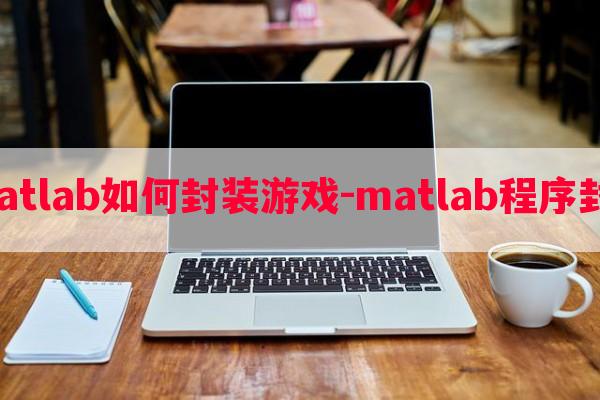  matlab如何封装游戏-matlab程序封装