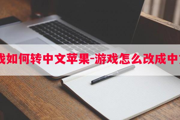  游戏如何转中文苹果-游戏怎么改成中文版